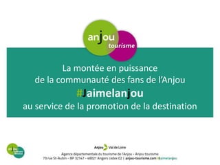 La montée en puissance
de la communauté des fans de l’Anjou
#Jaimelanjou
au service de la promotion de la destination
 