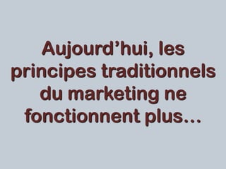 Aujourd’hui, les
principes traditionnels
du marketing ne
fonctionnent plus…
 