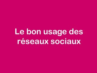 Le bon usage des
réseaux sociaux
 
