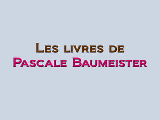 Les livres de
Pascale Baumeister
 