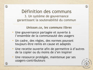 Unisson.co, les communs libres
• Une gouvernance partagée et ouverte à
l’ensemble de la communauté des usagers
• Un cadre,...
