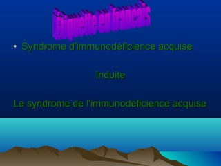 • Syndrome d'immunodéficience acquise
Induite
Le syndrome de l'immunodéficience acquise

 