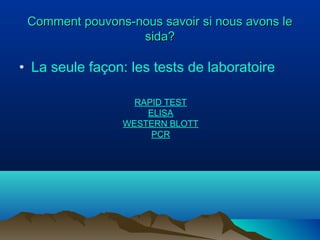 Comment pouvons-nous savoir si nous avons le
sida?

• La seule façon: les tests de laboratoire
RAPID TEST
ELISA
WESTERN BLOTT
PCR

 