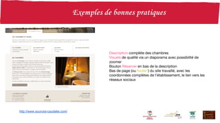 http://www.sources-caudalie.com/
Description complète des chambres
Visuels de qualité via un diaporama avec possibilité de
zoomer
Bouton Réserver en bas de la description
Bas de page (ou footer*) du site travaillé, avec les
coordonnées complètes de l’établissement, le lien vers les
réseaux sociaux
 