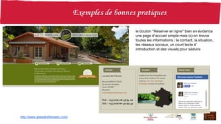 http://www.gitesdesfrenaies.com/
le bouton “Réserver en ligne” bien en évidence
une page d’accueil simple mais où on trouve
toutes les informations : le contact, la situation,
les réseaux sociaux, un court texte d’
introduction et des visuels pour séduire
 