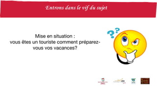 Mise en situation :
vous êtes un touriste comment préparez-
vous vos vacances?
 
