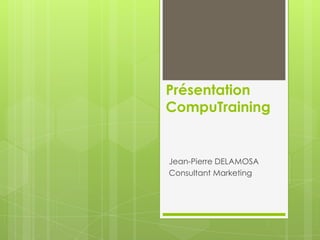 Présentation
CompuTraining
Jean-Pierre DELAMOSA
Consultant Marketing
 
