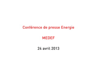 Conférence de presse Energie
MEDEF
24 avril 2013
 