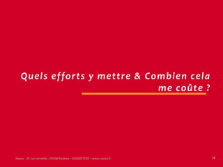 Quels efforts y mettre & Combien cela
                              me coûte ?




Naxeo - 25 rue corneille - 59100 Roubaix – 0320207250 – www.naxeo.fr   18
 