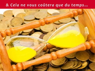 & Cela ne vous coûtera que du temps…




                                       24
 