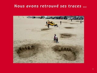 Nous avons retrouvé ses traces …




                                   8
 
