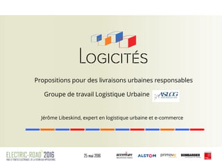 Propositions pour des livraisons urbaines responsables
Groupe de travail Logistique Urbaine
Jérôme Libeskind, expert en logistique urbaine et e-commerce
 