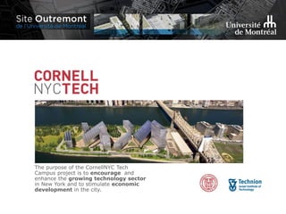 The purpose of the CornellNYC Tech
Campus project is to encourage and
enhance the growing technology sector
in New York and to stimulate economic
development in the city.
 