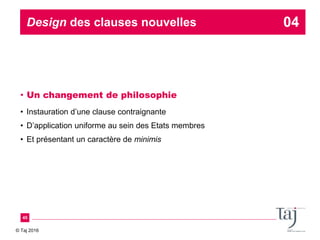 © Taj 2016
Design des clauses nouvelles
• Un changement de philosophie
• Instauration d’une clause contraignante
• D’appli...