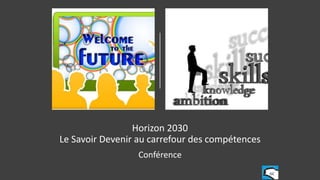 Horizon 2030
Le Savoir Devenir au carrefour des compétences
Conférence
GC
 