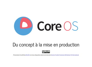 Du concept à la mise en production
Présentation CoreOS de est mise à disposition selon les termes de la@CattGr licence Creative Commons Attribution 4.0 International
 