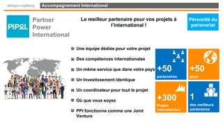 Accompagnement International
Une équipe dédiée pour votre projet
Des compétences internationales
Un même service que dans votre pays
Un Investissement identique
Un coordinateur pour tout le projet
Où que vous soyez
PPI fonctionne comme une Joint
Venture
+50
partenaires
+50
pays
+300
Projets
internationaux
1
des meilleurs
partenaires
Le meilleur partenaire pour vos projets à
l’international !
Partner
Power
International
Pérennité du
partenariat
 
