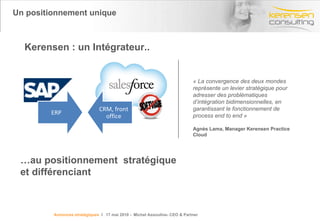 Kerensen Consulting en quelques mots  > Notre histoire et notre positionnement 2 Kerensen est une  structure dynamique et agile  qui a basé son succès  sur sa culture de l’excellence et de l’entreprenariat . Notre forte culture d’entreprise fédère nos salariés autour de méthodes claires et éprouvées. Nous fondons nos offres sur un accompagnement et un conseil avisé auprès de ses clients, une politique du changement et d’adaptation et surtout une compréhension des besoins métiers de chacun.  La force de notre structure est donc de mettre à disposition des outils clairs, efficaces,  qui permettent à nos clients de de maximiser leurs ressources et  prendre les bonnes décisions pour piloter au mieux leur business . Titre de la présentation- date- Prénom Nom 