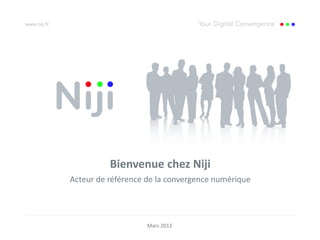 Bienvenue chez Niji
Acteur de référence de la convergence numérique




                    Mars 2012
 
