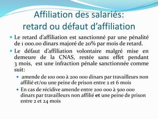 Affiliation des salariés:
retard ou défaut d’affiliation
 Le retard d’affiliation est sanctionné par une pénalité
de 1 00...