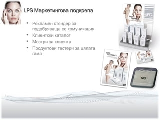 LPGLPG Маркетингова подкрепаМаркетингова подкрепа
 Рекламен стендер за
подобряваща се комуникация
 Клиентски каталог
 Мостри за клиента
 Продуктови тестери за цялата
гама
 