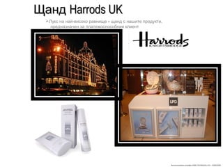 Recommandation stratégie SOINS TECHNIQUES LPG – 23/06/2009Recommandation stratégie SOINS TECHNIQUES LPG – 23/06/2009
ЩандЩанд Harrods UKHarrods UK
Лукс на най-високо равнище + щанд с нашите продукти,
предназначен за платежоспособния клиент
 