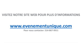 VISITEZ NOTRE SITE WEB POUR PLUS D'INFORMATIONS
www.evenementunique.com
Pour nous contacter: 514-867-9911
 