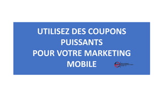 UTILISEZ DES COUPONS
PUISSANTS
POUR VOTRE MARKETING
MOBILE
 