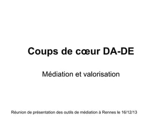Coups de cœur DA-DE
Médiation et valorisation

Réunion de présentation des outils de médiation à Rennes le 16/12/13

 