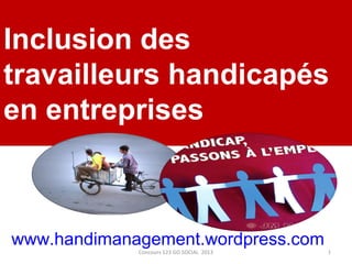 Inclusion des
travailleurs handicapés
en entreprises

www.handimanagement.wordpress.com
Concours 123 GO SOCIAL 2013

1

 