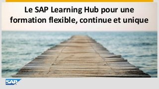 Le SAP Learning Hub pour une
formation flexible, continue et unique
 