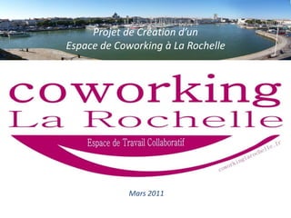 Projet de Création d’un
Espace de Coworking à La Rochelle




             Mars 2011
 
