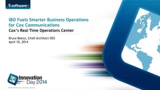 ©2014 Software AG. All rights reserved.
Bruce Beeco, Chief Architect OSS
April 10, 2014
IBO Fuels Smarter Business Operations
for Cox Communications
Cox‘s Real Time Operations Center
 