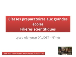 Lycée Alphonse Daudet – Nîmes – CPGE scientifiques
Classes préparatoires aux grandes
écoles
Filières scientifiques
Lycée Alphonse DAUDET - Nîmes
 