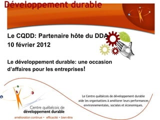 Le CQDD: Partenaire hôte du DDA
10 février 2012

Le développement durable: une occasion
d’affaires pour les entreprises!
 