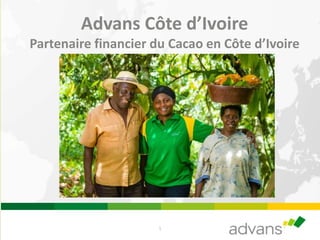 1
Advans Côte d’Ivoire
Partenaire financier du Cacao en Côte d’Ivoire
 