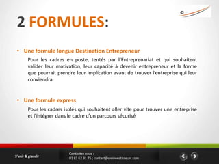 2 FORMULES:
 • Une formule longue Destination Entrepreneur
        Pour les cadres en poste, tentés par l’Entreprenariat e...