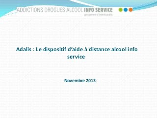 Adalis : Le dispositif d’aide à distance alcool info
service

Novembre 2013

 