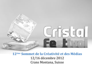 12ème Sommet de la Créativité et des Médias
          12/16 décembre 2012
          Crans Montana, Suisse
 