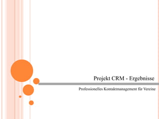 Projekt CRM - Ergebnisse
Professionelles Kontaktmanagement für Vereine
 
