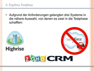 6. Ergebnis Testphase


• Aufgrund der Anforderungen gelangten drei Systeme in
  die nähere Auswahl, von denen es zwei in die Testphase
  schafften:




                                                 8
 