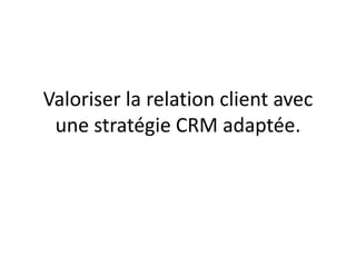 Valoriser la relation client avec
une stratégie CRM adaptée.
 