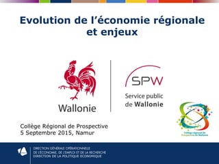 DIRECTION DE LA POLITIQUE ECONOMIQUE
Evolution de l’économie régionale
et enjeux
Collège Régional de Prospective
5 Septembre 2015, Namur
 
