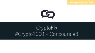CryptoFR
#Crypto1000 - Concours #3
Meetup #Crypto1000
 