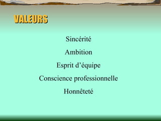 VALEURS Sincérité Ambition Esprit d’équipe Conscience professionnelle Honnêteté 