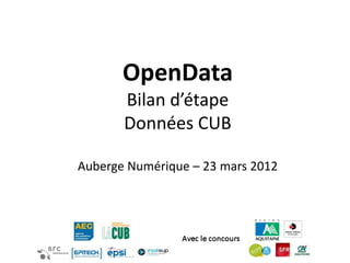 OpenData
       Bilan d’étape
       Données CUB

Auberge Numérique – 23 mars 2012
 