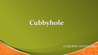 Cubbyhole 
CUMORAH INTERACTIVE 
 