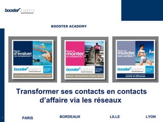 1
Transformer ses contacts en contacts
d’affaire via les réseaux
PARIS BORDEAUX LILLE LYON
BOOSTER ACADEMY
 