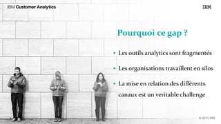 Pourquoi ce gap ?
 Les outils analytics sont fragmentés
 Les organisations travaillent en silos
 La mise en relation des différents
canaux est un veritable challenge
 