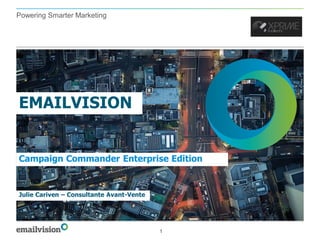 Powering Smarter Marketing




EMAILVISION


Campaign Commander Enterprise Edition


Julie Cariven – Consultante Avant-Vente




                                          1
 